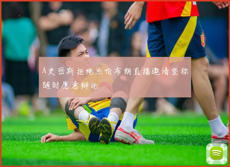 A史密斯拒绝杰伦布朗直播邀请坚称随时愿意辩论