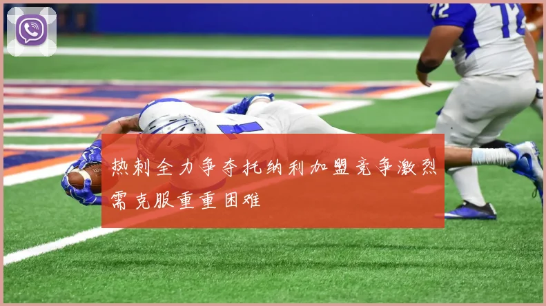 热刺全力争夺托纳利加盟竞争激烈需克服重重困难