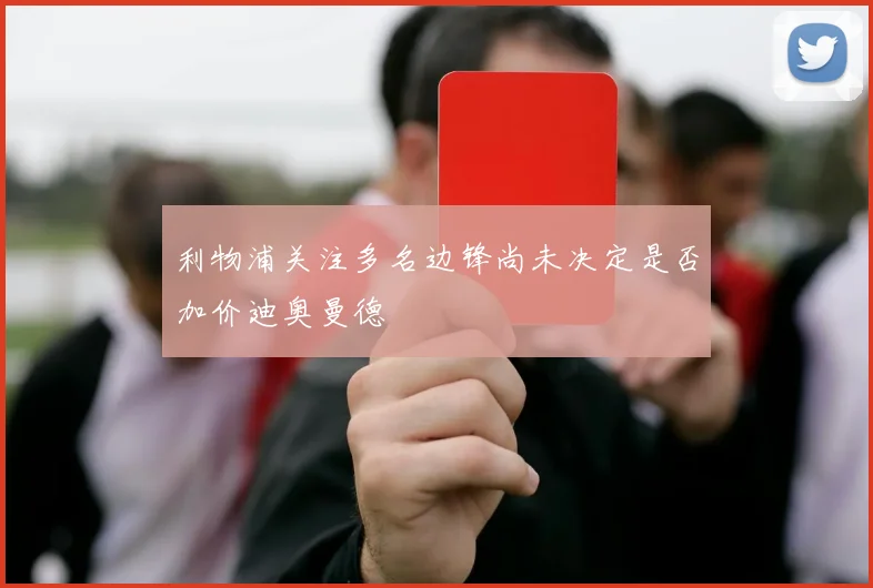利物浦关注多名边锋尚未决定是否加价迪奥曼德