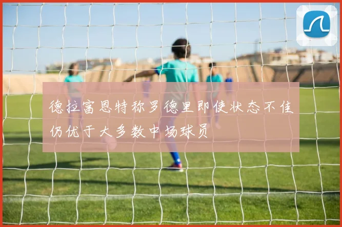 德拉富恩特称罗德里即使状态不佳仍优于大多数中场球员