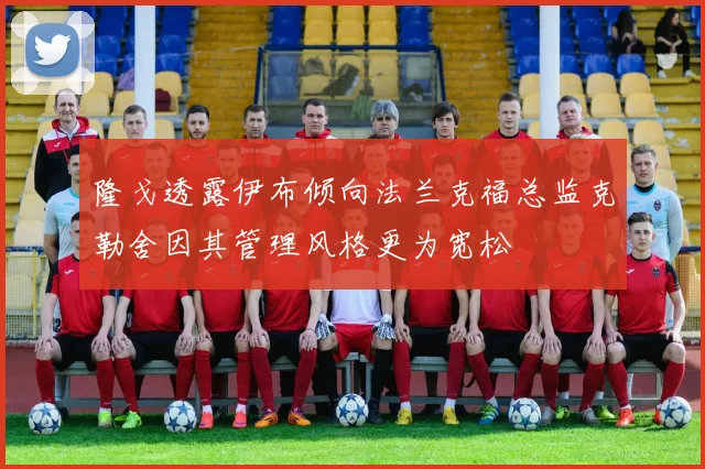 隆戈透露伊布倾向法兰克福总监克勒舍因其管理风格更为宽松
