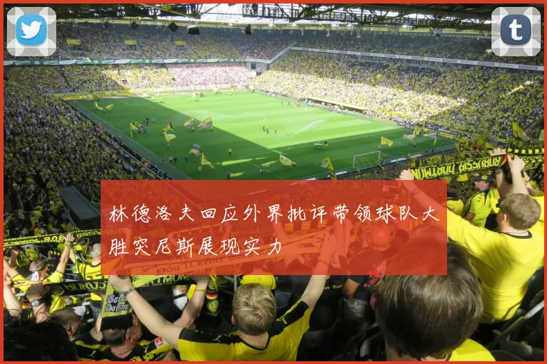 林德洛夫回应外界批评带领球队大胜突尼斯展现实力